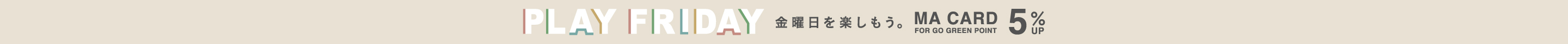 PLAY FRIDAY 金曜日を楽しもう。 MA CARD FOR GO GREEN POINT 5%UP